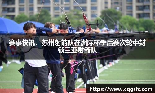 赛事快讯：苏州射箭队在洲际杯季后赛次轮中封锁三亚射箭队
