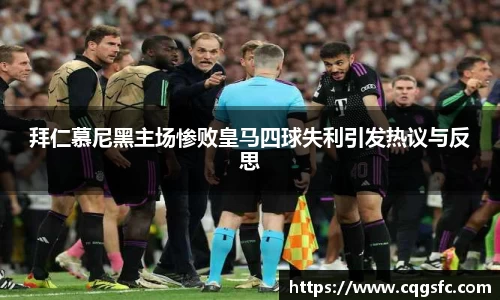 拜仁慕尼黑主场惨败皇马四球失利引发热议与反思
