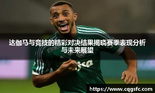 达伽马与竞技的精彩对决结果揭晓赛季表现分析与未来展望